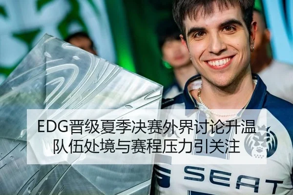EDG晋级夏季决赛外界讨论升温 队伍处境与赛程压力引关注